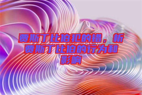 賈斯丁比伯犯的錯(cuò)，析賈斯丁比伯的行為和影響