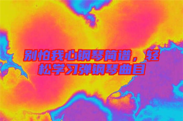 別怕我心鋼琴簡(jiǎn)譜，輕松學(xué)習(xí)彈鋼琴曲目