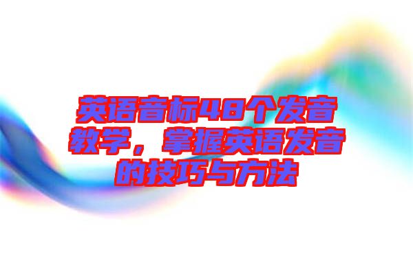 英語音標(biāo)48個(gè)發(fā)音教學(xué)，掌握英語發(fā)音的技巧與方法