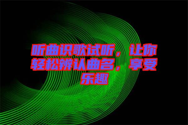 聽曲識(shí)歌試聽，讓你輕松辨認(rèn)曲名，享受樂趣