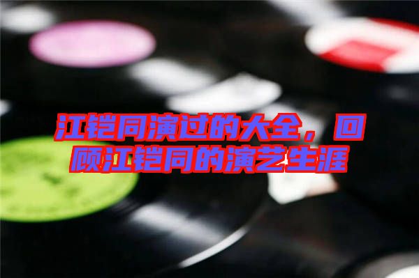 江鎧同演過(guò)的大全，回顧江鎧同的演藝生涯