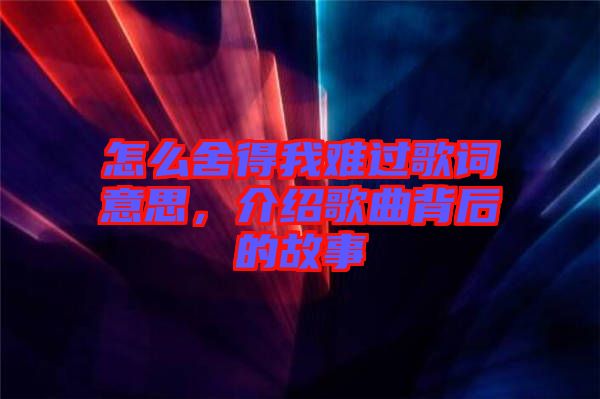 怎么舍得我難過(guò)歌詞意思，介紹歌曲背后的故事