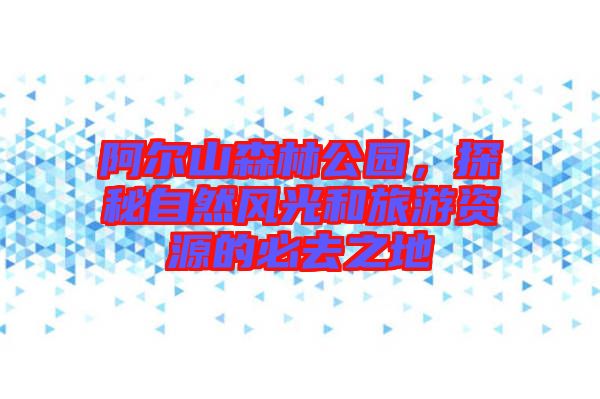 阿爾山森林公園，探秘自然風光和旅游資源的必去之地