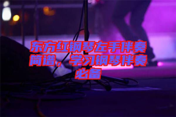 東方紅鋼琴左手伴奏簡譜，學(xué)習(xí)鋼琴伴奏必備