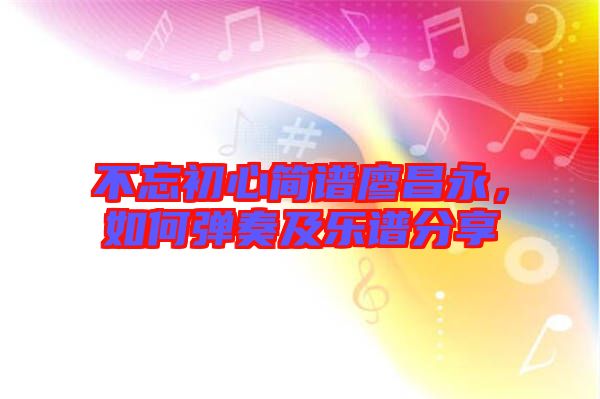 不忘初心簡(jiǎn)譜廖昌永，如何彈奏及樂譜分享