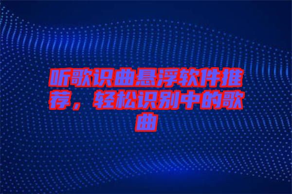 聽歌識(shí)曲懸浮軟件推薦，輕松識(shí)別中的歌曲