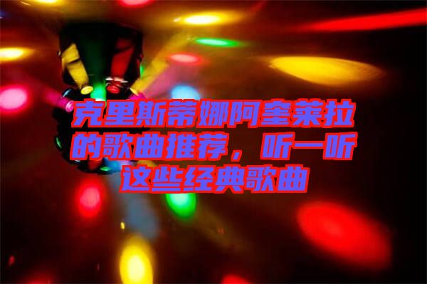 克里斯蒂娜阿奎萊拉的歌曲推薦，聽一聽這些經(jīng)典歌曲