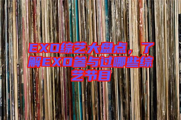 EXO綜藝大盤點(diǎn)，了解EXO參與過(guò)哪些綜藝節(jié)目