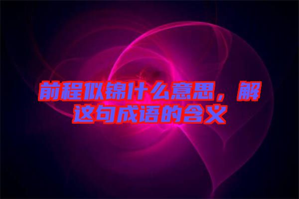 前程似錦什么意思，解這句成語(yǔ)的含義