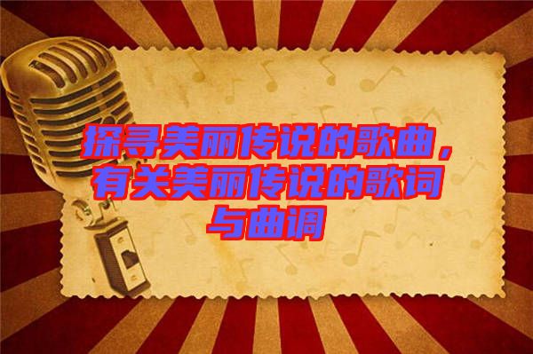 探尋美麗傳說的歌曲，有關(guān)美麗傳說的歌詞與曲調(diào)
