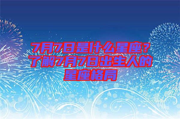 7月7日是什么星座？了解7月7日出生人的星座格局