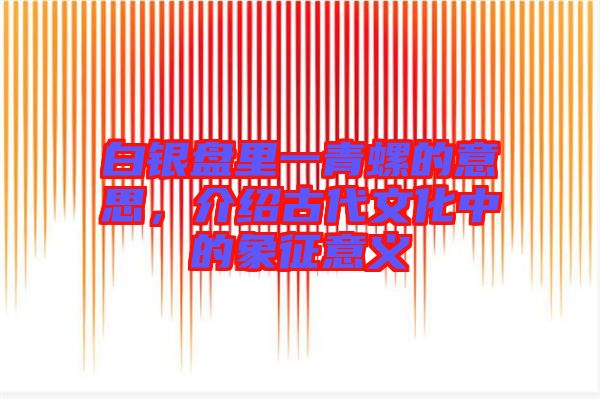 白銀盤(pán)里一青螺的意思，介紹古代文化中的象征意義