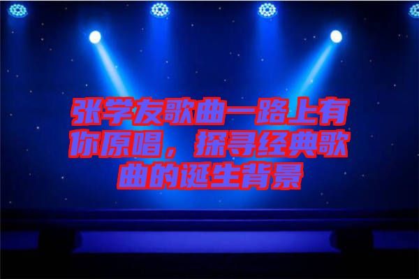 張學(xué)友歌曲一路上有你原唱，探尋經(jīng)典歌曲的誕生背景