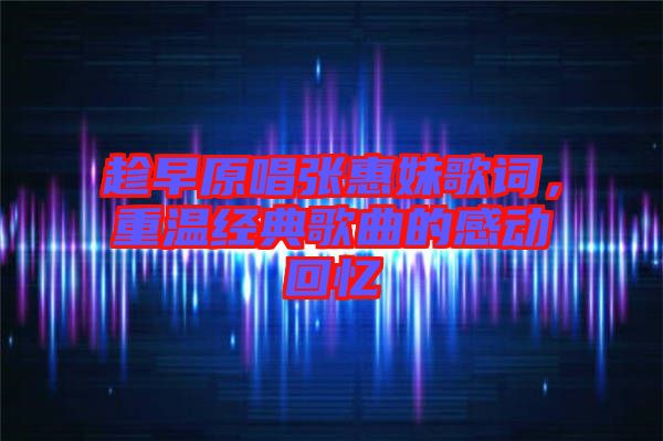 趁早原唱張惠妹歌詞，重溫經(jīng)典歌曲的感動(dòng)回憶