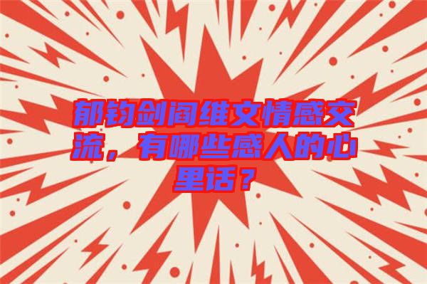 郁鈞劍閻維文情感交流，有哪些感人的心里話？