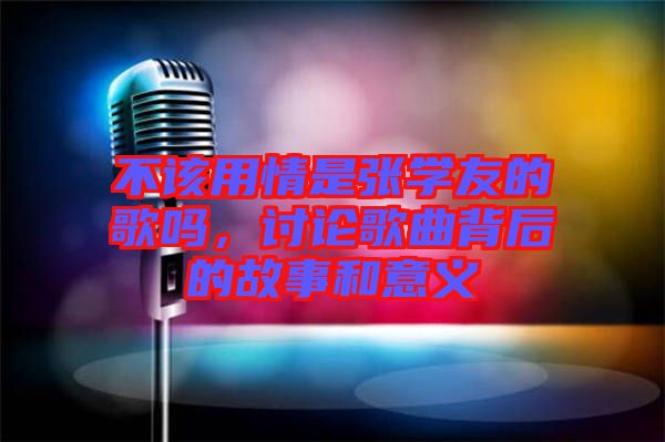 不該用情是張學友的歌嗎，討論歌曲背后的故事和意義