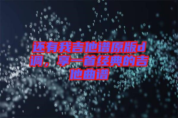 還有我吉他譜原版d調(diào)，享一首經(jīng)典的吉他曲譜