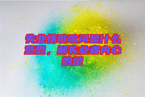 失業(yè)情歌歌詞是什么意思，解失業(yè)者內(nèi)心的楚