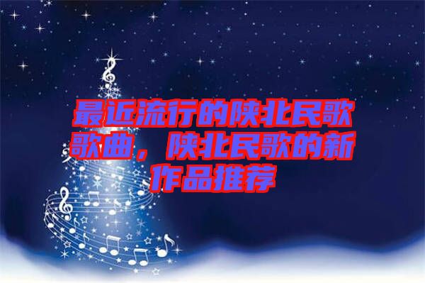 最近流行的陜北民歌歌曲，陜北民歌的新作品推薦