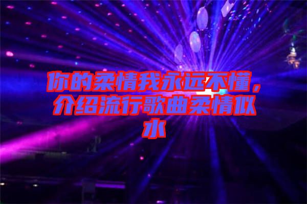 你的柔情我永遠(yuǎn)不懂，介紹流行歌曲柔情似水