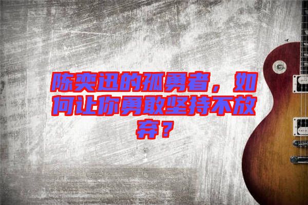 陳奕迅的孤勇者，如何讓你勇敢堅持不放棄？