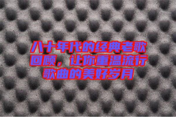 八十年代的經(jīng)典老歌回顧，讓你重溫流行歌曲的美好歲月