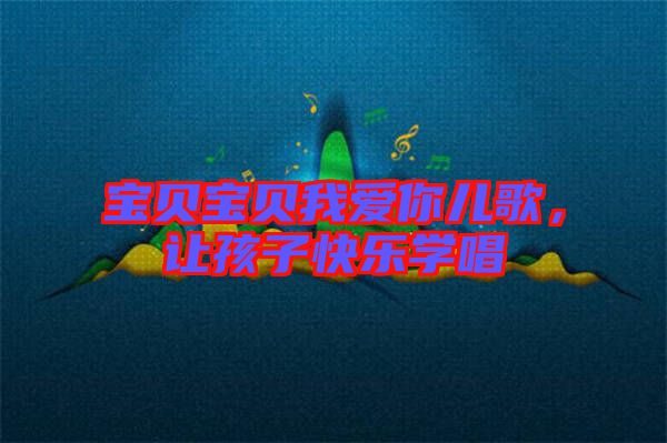 寶貝寶貝我愛你兒歌，讓孩子快樂學(xué)唱