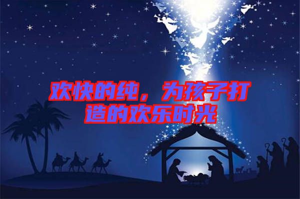 歡快的純，為孩子打造的歡樂時光