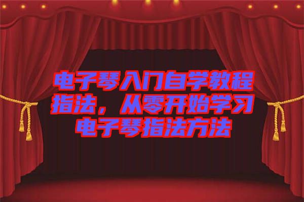 電子琴入門自學教程指法，從零開始學習電子琴指法方法