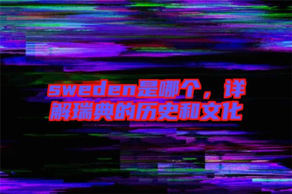 sweden是哪個，詳解瑞典的歷史和文化