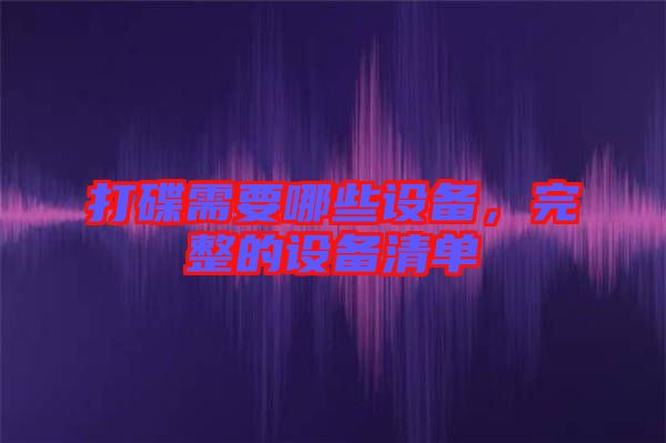 打碟需要哪些設(shè)備，完整的設(shè)備清單
