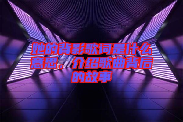她的背影歌詞是什么意思，介紹歌曲背后的故事