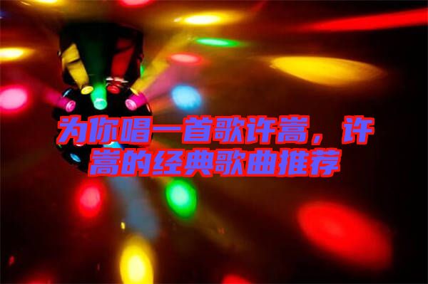 為你唱一首歌許嵩，許嵩的經(jīng)典歌曲推薦