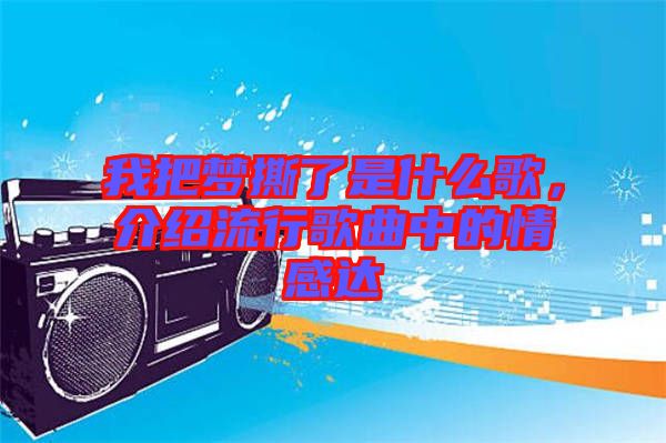 我把夢撕了是什么歌，介紹流行歌曲中的情感達(dá)