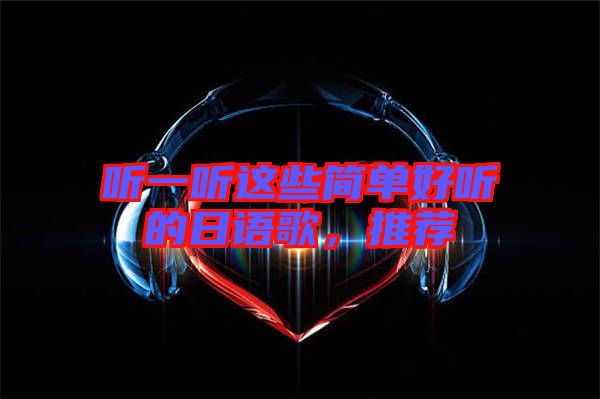 聽一聽這些簡(jiǎn)單好聽的日語(yǔ)歌，推薦