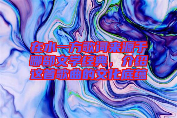 在水一方歌詞來源于哪部文學(xué)經(jīng)典，介紹這首歌曲的文化底蘊(yùn)