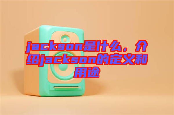 jackson是什么，介紹jackson的定義和用途