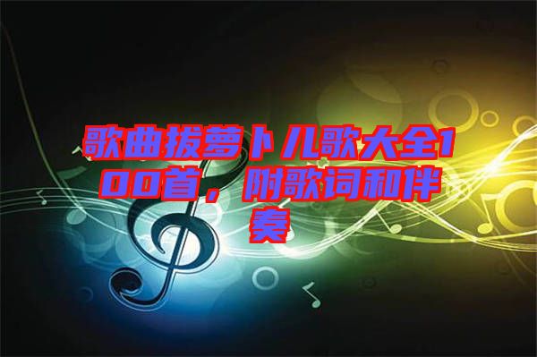歌曲拔蘿卜兒歌大全100首，附歌詞和伴奏