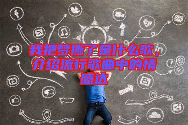 我把夢撕了是什么歌，介紹流行歌曲中的情感達