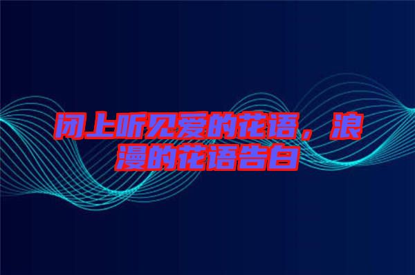 閉上聽見愛的花語，浪漫的花語告白