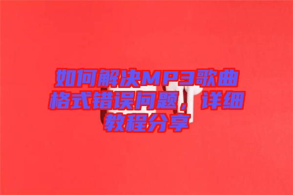 如何解決MP3歌曲格式錯誤問題，詳細教程分享