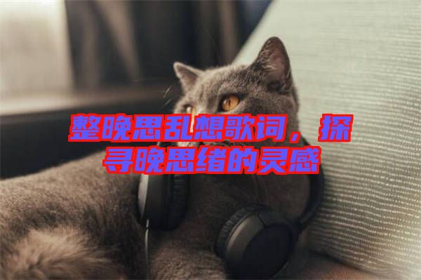 整晚思亂想歌詞，探尋晚思緒的靈感