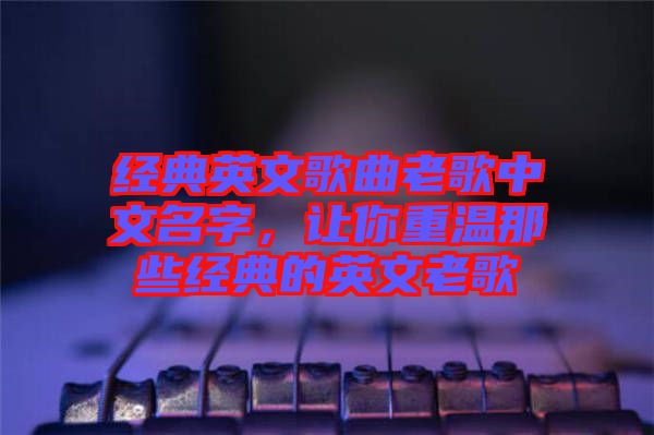 經(jīng)典英文歌曲老歌中文名字，讓你重溫那些經(jīng)典的英文老歌