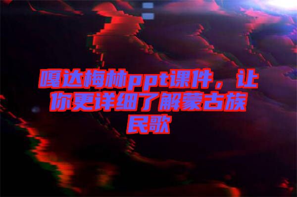 嘎達(dá)梅林ppt課件，讓你更詳細(xì)了解蒙古族民歌