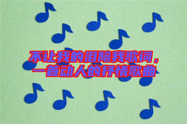 不讓我的淚陪我歌詞，一首動人的抒情歌曲