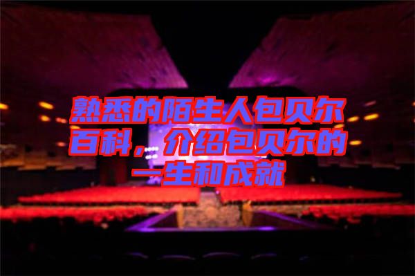 熟悉的陌生人包貝爾百科，介紹包貝爾的一生和成就