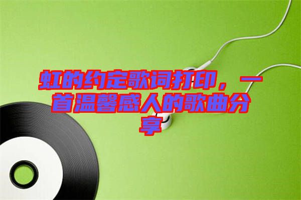 虹的約定歌詞打印，一首溫馨感人的歌曲分享