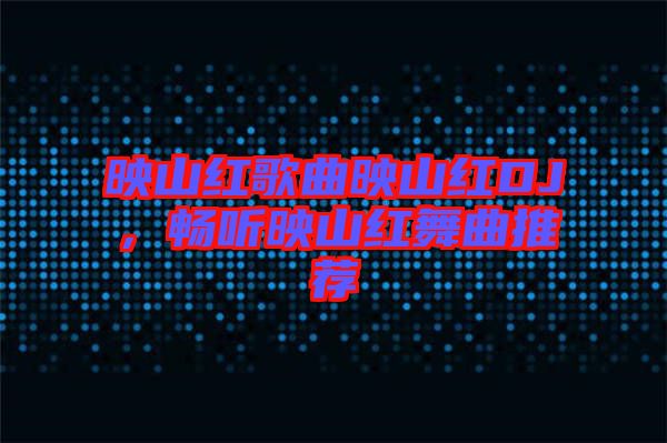 映山紅歌曲映山紅DJ，暢聽映山紅舞曲推薦