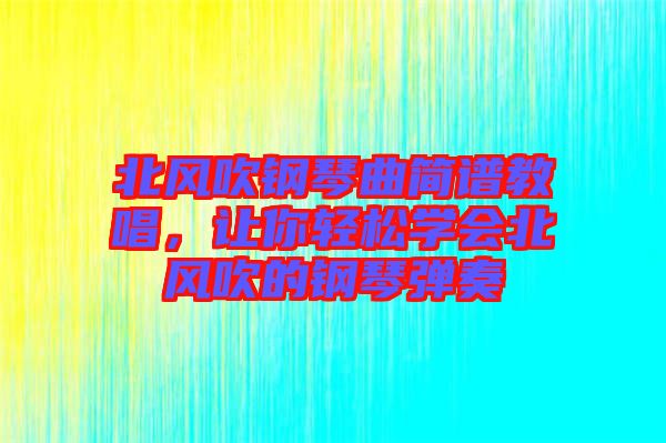 北風(fēng)吹鋼琴曲簡(jiǎn)譜教唱，讓你輕松學(xué)會(huì)北風(fēng)吹的鋼琴?gòu)椬? width=