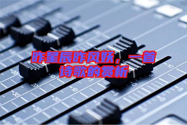 昨星辰昨風(fēng)妖，一首詩歌的賞析